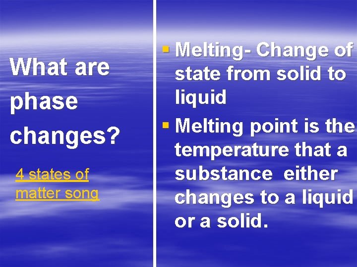 What are phase changes? 4 states of matter song § Melting- Change of state