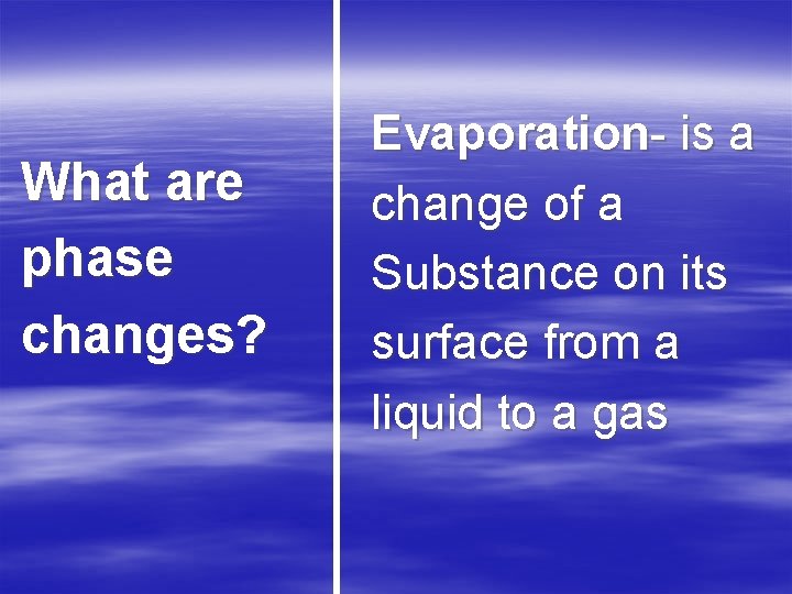 What are phase changes? Evaporation- is a change of a Substance on its surface