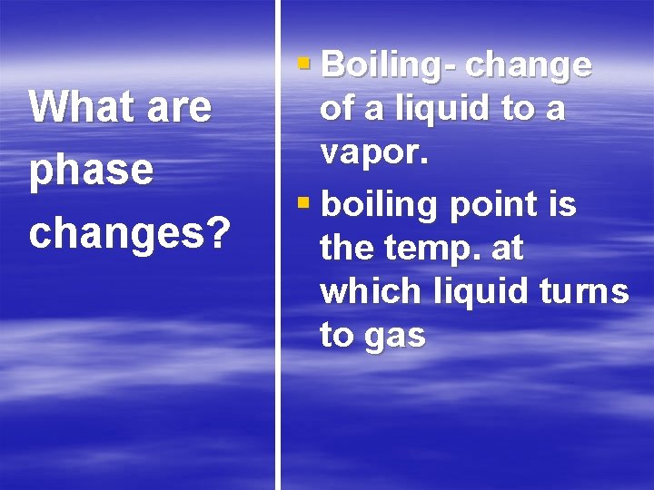 What are phase changes? § Boiling- change of a liquid to a vapor. §