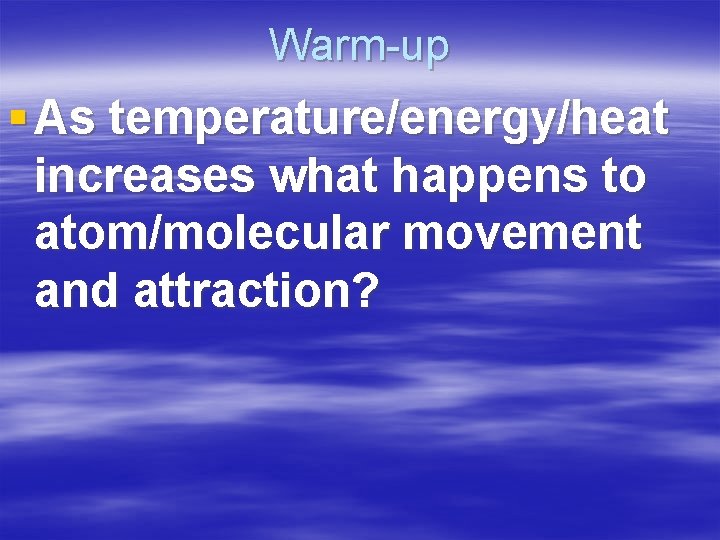 Warm-up § As temperature/energy/heat increases what happens to atom/molecular movement and attraction? 