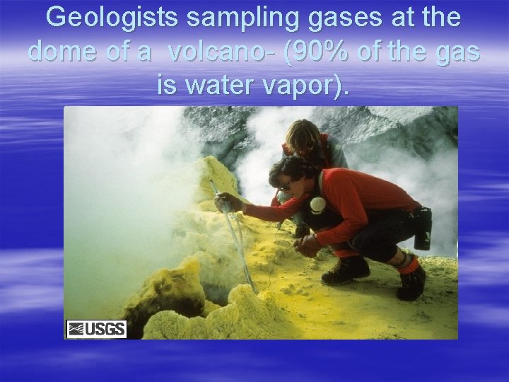 Geologists sampling gases at the dome of a volcano- (90% of the gas is