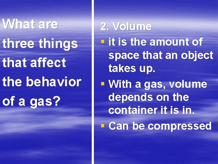 What are three things that affect the behavior of a gas? 2. Volume §