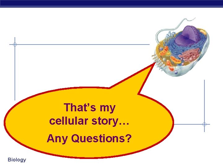 That’s my cellular story… Any Questions? Biology 