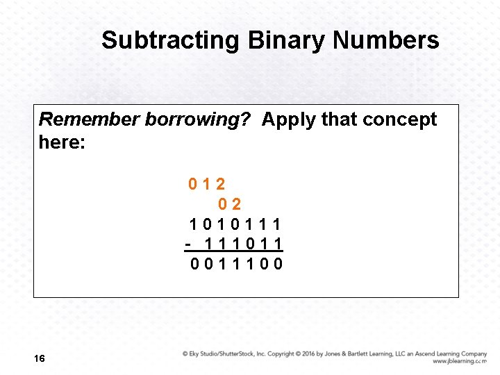 Subtracting Binary Numbers Remember borrowing? Apply that concept here: 012 02 1010111 - 111011