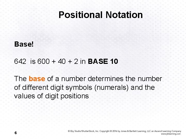 Positional Notation Base! 642 is 600 + 40 + 2 in BASE 10 The