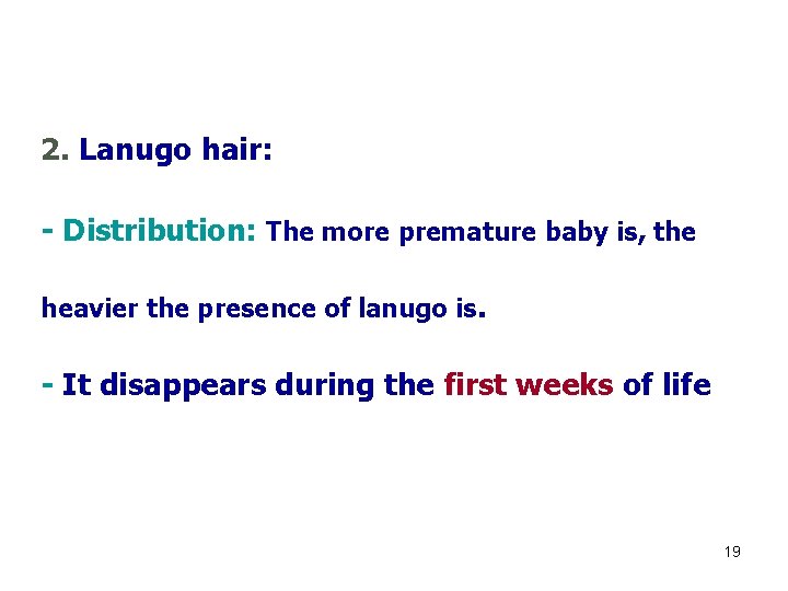 2. Lanugo hair: - Distribution: The more premature baby is, the heavier the presence