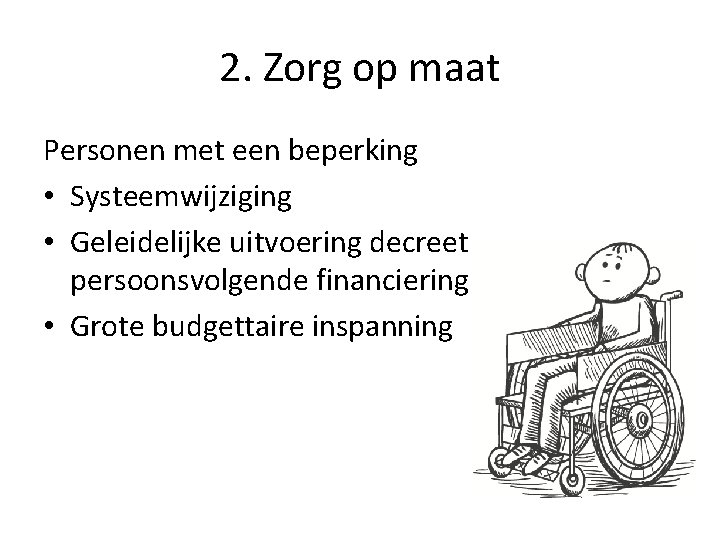 2. Zorg op maat Personen met een beperking • Systeemwijziging • Geleidelijke uitvoering decreet