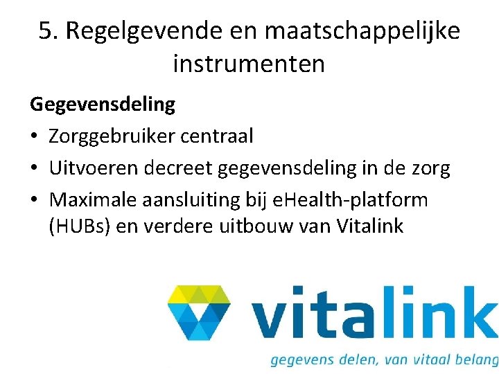 5. Regelgevende en maatschappelijke instrumenten Gegevensdeling • Zorggebruiker centraal • Uitvoeren decreet gegevensdeling in