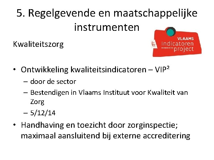 5. Regelgevende en maatschappelijke instrumenten Kwaliteitszorg • Ontwikkeling kwaliteitsindicatoren – VIP² – door de