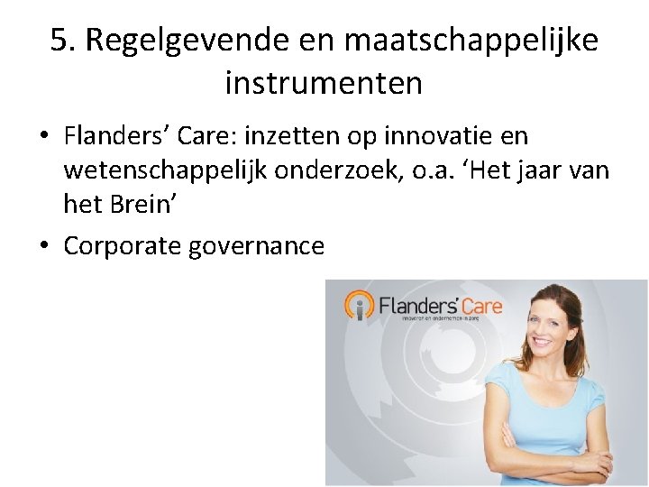 5. Regelgevende en maatschappelijke instrumenten • Flanders’ Care: inzetten op innovatie en wetenschappelijk onderzoek,