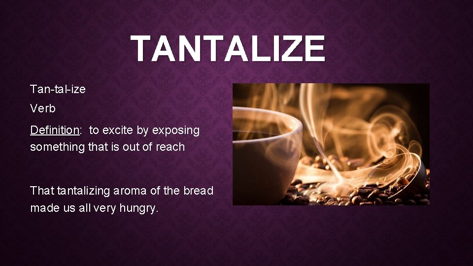 TANTALIZE Tan-tal-ize Verb Definition: to excite by exposing something that is out of reach TANTALIZE Tan-tal-ize Verb Definition: to excite by exposing something that is out of reach