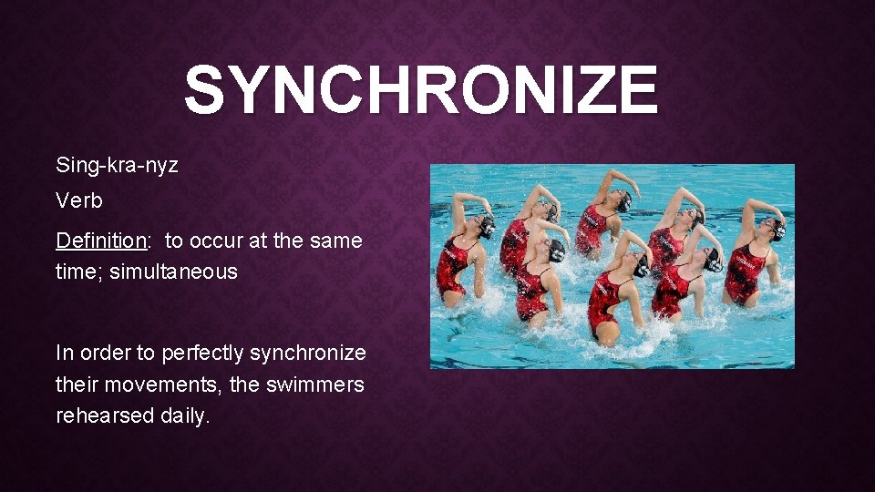SYNCHRONIZE Sing-kra-nyz Verb Definition: to occur at the same time; simultaneous In order to SYNCHRONIZE Sing-kra-nyz Verb Definition: to occur at the same time; simultaneous In order to