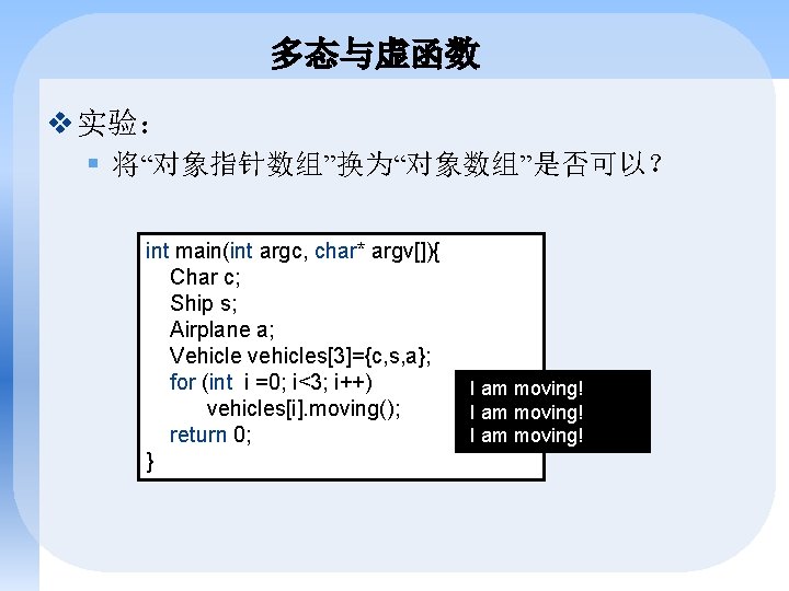 多态与虚函数 v 实验： § 将“对象指针数组”换为“对象数组”是否可以？ int main(int argc, char* argv[]){ Char c; Ship s;