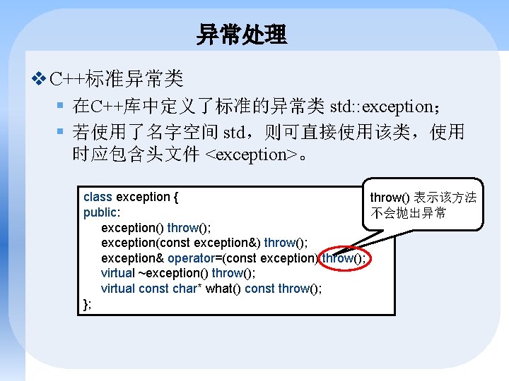 异常处理 v C++标准异常类 § 在C++库中定义了标准的异常类 std: : exception； § 若使用了名字空间 std，则可直接使用该类，使用 时应包含头文件 <exception>。 class