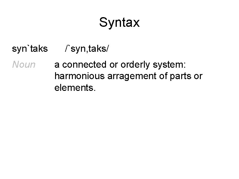 Syntax syn`taks Noun /`syn, taks/ a connected or orderly system: harmonious arragement of parts