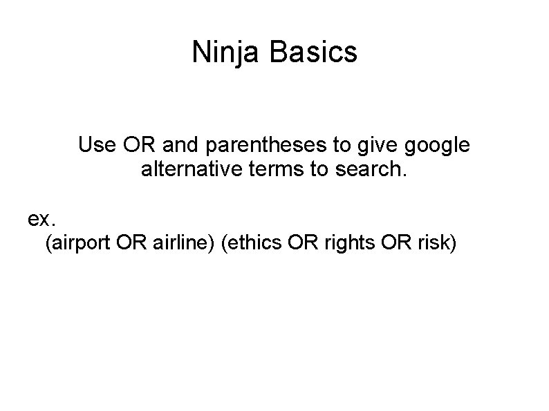 Ninja Basics Use OR and parentheses to give google alternative terms to search. ex.