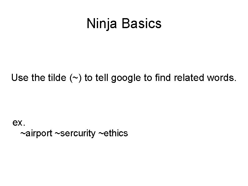 Ninja Basics Use the tilde (~) to tell google to find related words. ex.