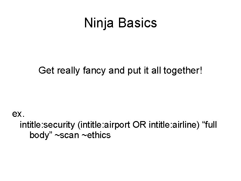 Ninja Basics Get really fancy and put it all together! ex. intitle: security (intitle: