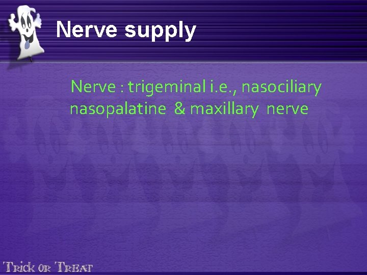 Nerve supply Nerve : trigeminal i. e. , nasociliary nasopalatine & maxillary nerve 