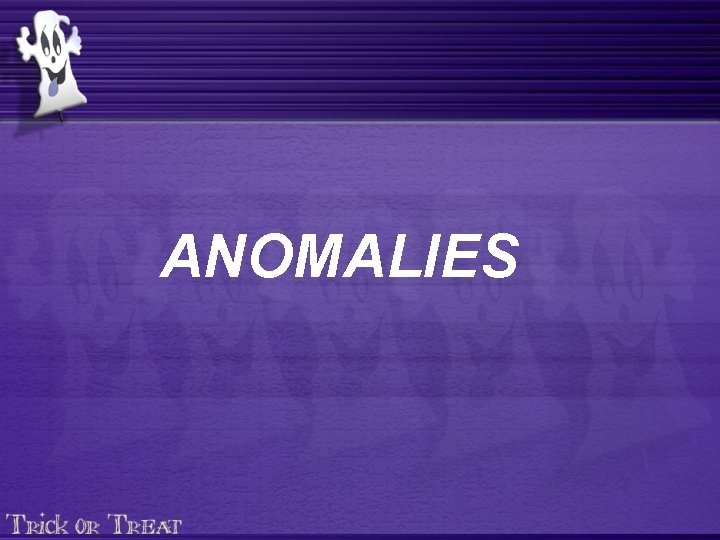 ANOMALIES 