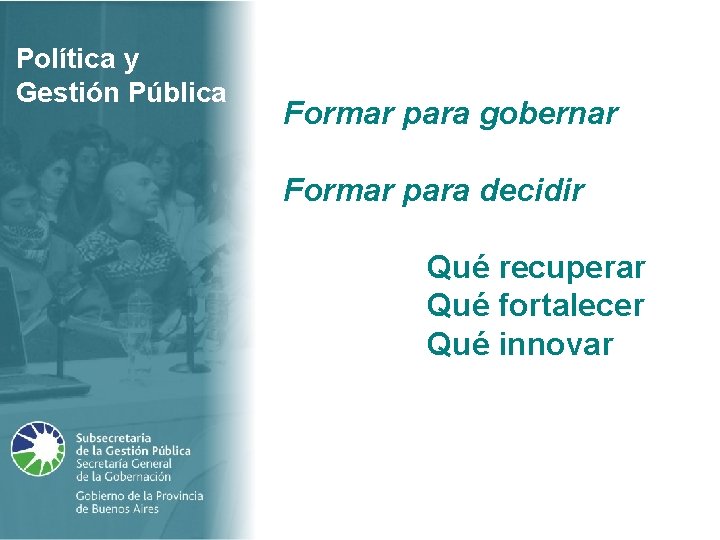 Política y Gestión Pública Formar para gobernar Formar para decidir Qué recuperar Qué fortalecer