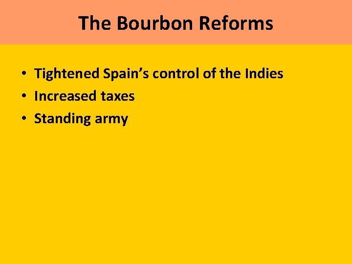The Bourbon Reforms • Tightened Spain’s control of the Indies • Increased taxes •