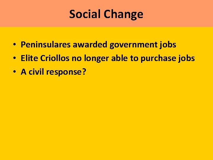 Social Change • Peninsulares awarded government jobs • Elite Criollos no longer able to