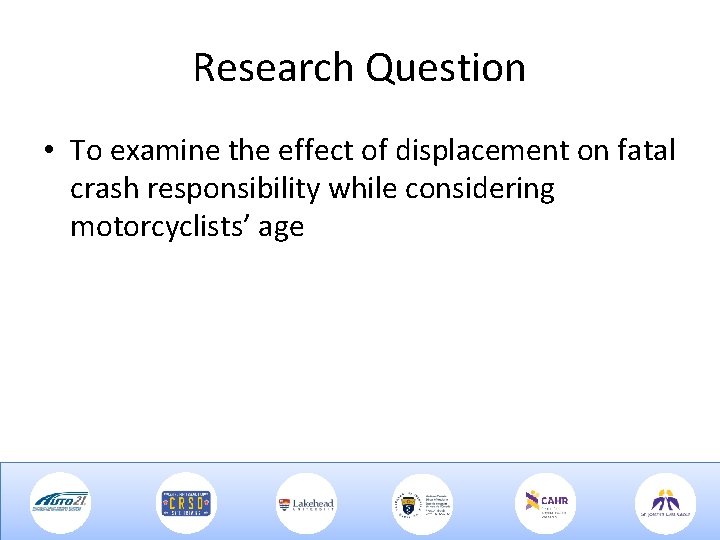 Research Question • To examine the effect of displacement on fatal crash responsibility while