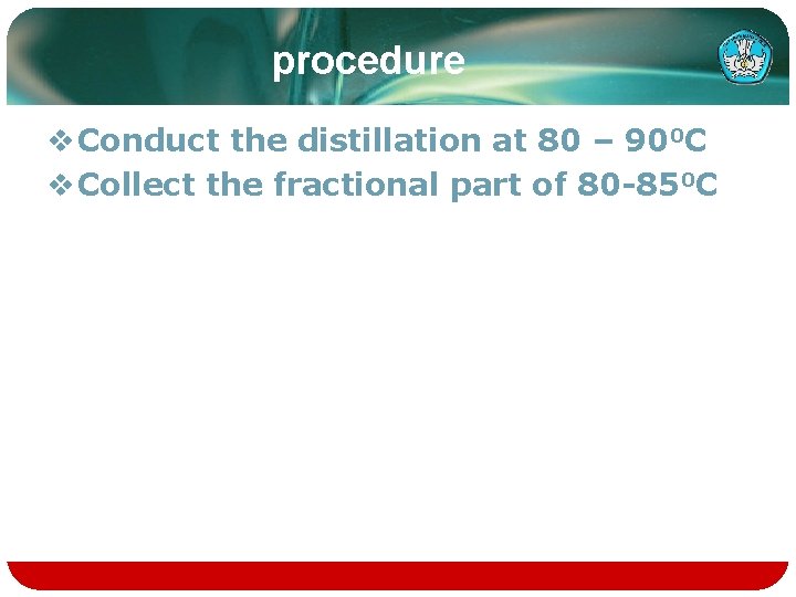 procedure v Conduct the distillation at 80 – 900 C v Collect the fractional