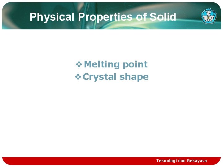 Physical Properties of Solid v Melting point v Crystal shape Teknologi dan Rekayasa 