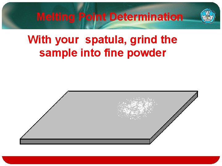 Melting Point Determination With your spatula, grind the sample into fine powder 