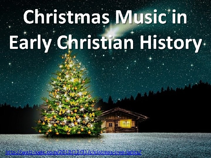Christmas Music in Early Christian History http: //watt-logic. com/2018/12/31/christmas-tree-lights/ 