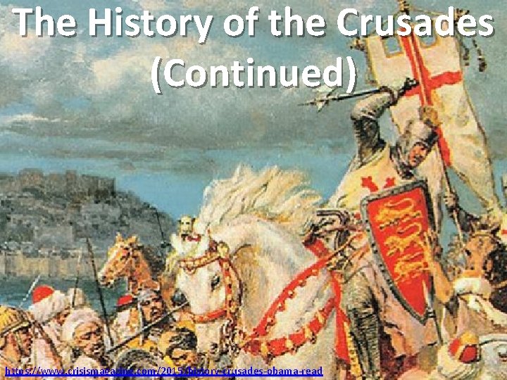 The History of the Crusades (Continued) https: //www. crisismagazine. com/2015/history-crusades-obama-read 