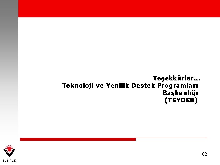 Teşekkürler. . . Teknoloji ve Yenilik Destek Programları Başkanlığı (TEYDEB) 62 