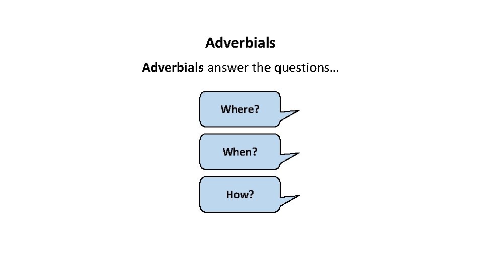 Adverbials answer the questions… Where? When? How? 