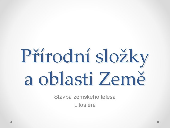 Přírodní složky a oblasti Země Stavba zemského tělesa Litosféra 