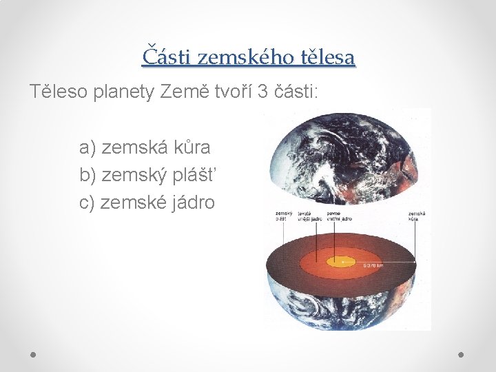 Části zemského tělesa Těleso planety Země tvoří 3 části: a) zemská kůra b) zemský