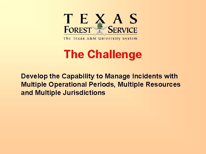 The Challenge Develop the Capability to Manage Incidents with Multiple Operational Periods, Multiple Resources