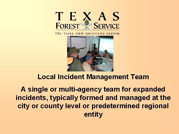 Local Incident Management Team A single or multi-agency team for expanded incidents, typically formed