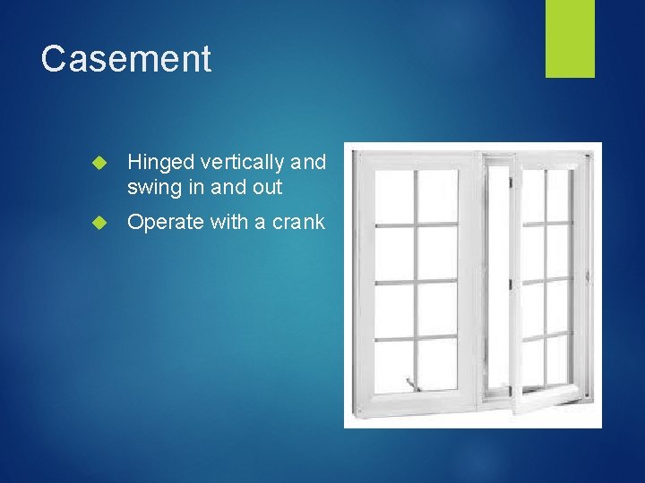 Casement Hinged vertically and swing in and out Operate with a crank 
