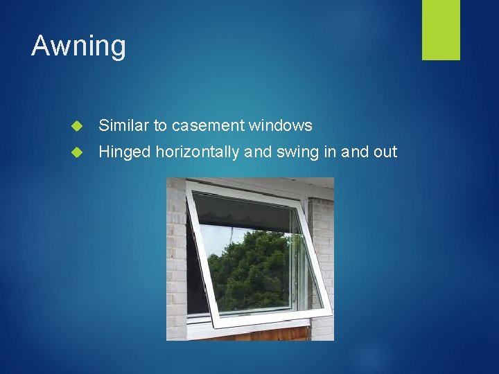 Awning Similar to casement windows Hinged horizontally and swing in and out 