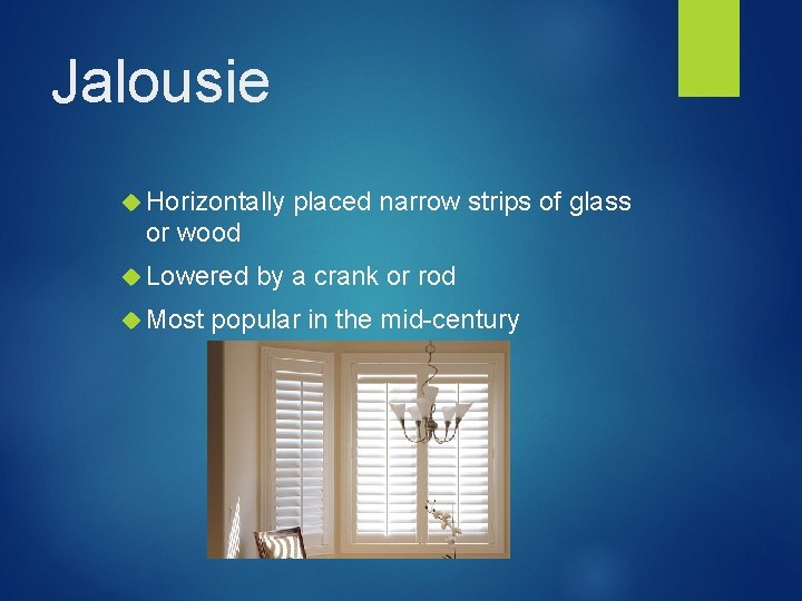 Jalousie Horizontally placed narrow strips of glass or wood Lowered Most by a crank