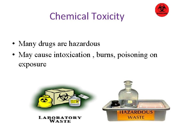 Chemical Toxicity • Many drugs are hazardous • May cause intoxication , burns, poisoning