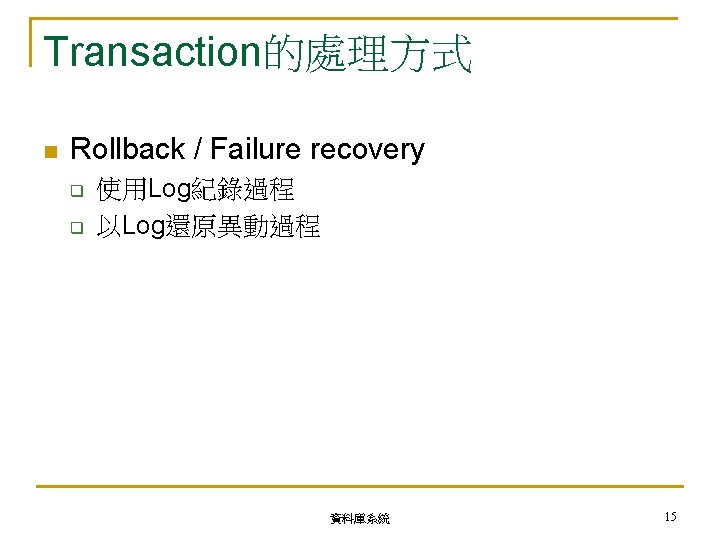 Transaction的處理方式 n Rollback / Failure recovery q q 使用Log紀錄過程 以Log還原異動過程 資料庫系統 15 