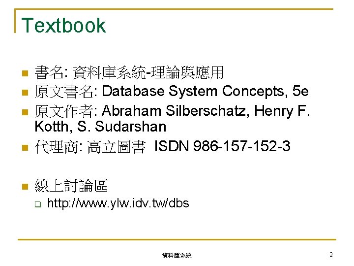 Textbook n 書名: 資料庫系統-理論與應用 原文書名: Database System Concepts, 5 e 原文作者: Abraham Silberschatz, Henry
