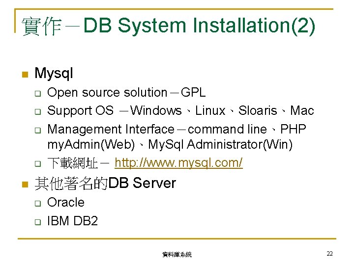 實作－DB System Installation(2) n Mysql q q n Open source solution－GPL Support OS －Windows、Linux、Sloaris、Mac