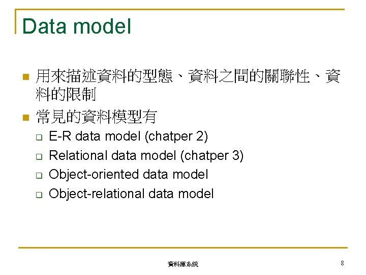 Data model n n 用來描述資料的型態、資料之間的關聯性、資 料的限制 常見的資料模型有 q q E-R data model (chatper 2)