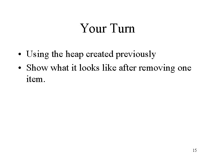 Your Turn • Using the heap created previously • Show what it looks like