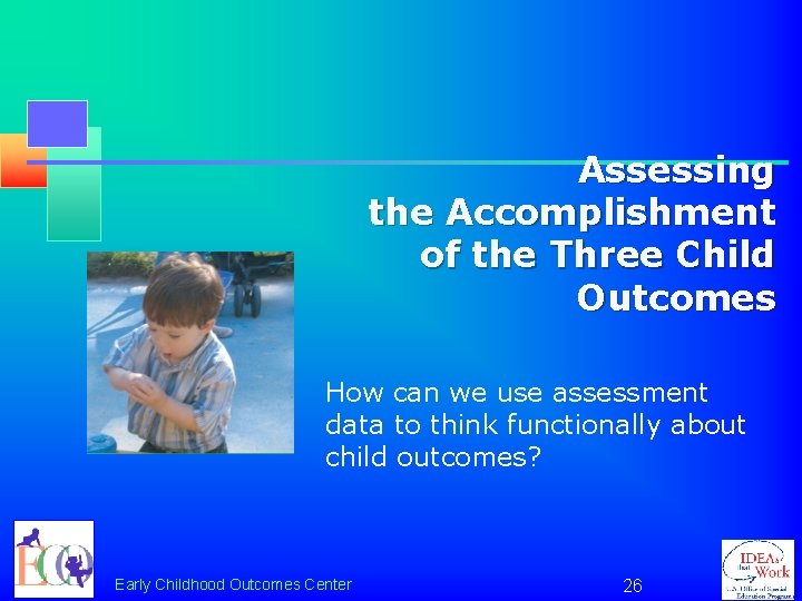 Assessing the Accomplishment of the Three Child Outcomes How can we use assessment data