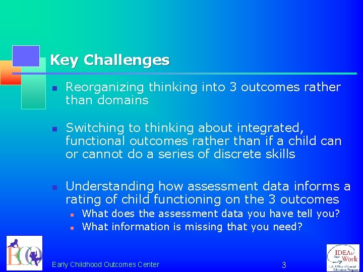 Key Challenges n n n Reorganizing thinking into 3 outcomes rather than domains Switching